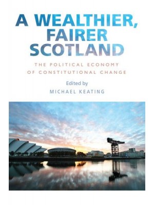 A Wealthier, Fairer Scotland The Political Economy of Constitutional Change