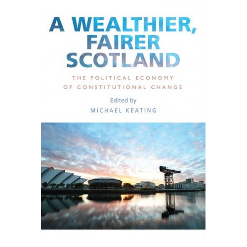 A Wealthier, Fairer Scotland The Political Economy of Constitutional Change