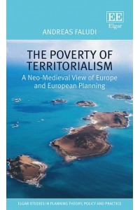 The Poverty of Territorialism A Neo-Medieval View of Europe and European Planning - Elgar Studies in Planning Theory, Policy and Practice