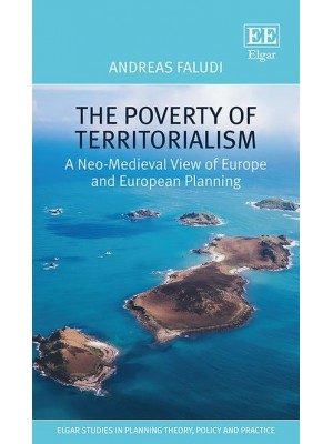 The Poverty of Territorialism A Neo-Medieval View of Europe and European Planning - Elgar Studies in Planning Theory, Policy and Practice