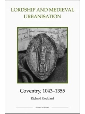 Lordship and Medieval Urbanisation Coventry, 1043-1355 - Royal Historical Society Studies in History. New Series