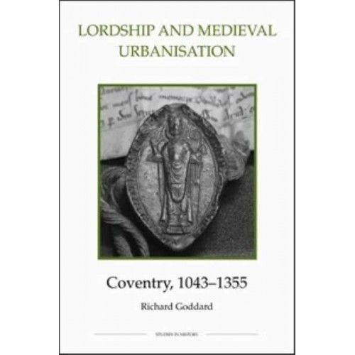 Lordship and Medieval Urbanisation Coventry, 1043-1355 - Royal Historical Society Studies in History. New Series