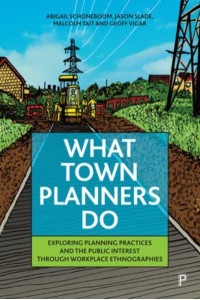 What Town Planners Do Exploring Planning Practices and the Public Interest Through Workplace Ethnographies