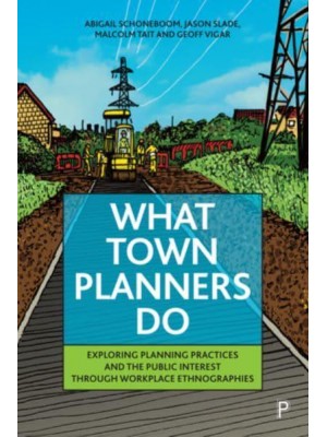 What Town Planners Do Exploring Planning Practices and the Public Interest Through Workplace Ethnographies