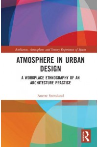 Atmosphere in Urban Design A Workplace Ethnography of an Architecture Practice - Ambiances, Atmospheres and Sensory Experiences of Spaces