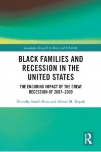 Black Families and Recession in the United States: The Enduring Impact of the Great Recession of 2007-2009 - Routledge Research in Race and Ethnicity