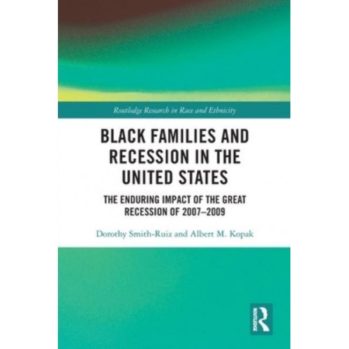 Black Families and Recession in the United States: The Enduring Impact of the Great Recession of 2007-2009 - Routledge Research in Race and Ethnicity