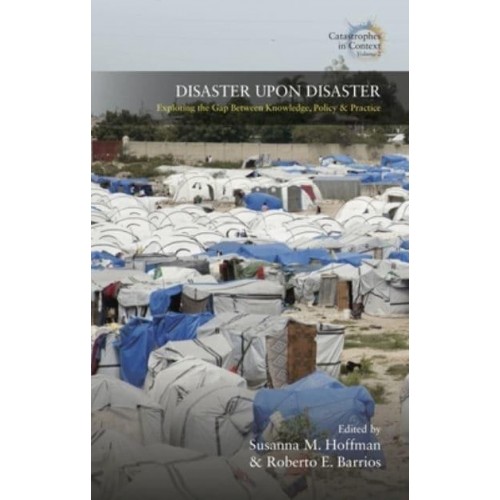 Disaster Upon Disaster Exploring the Gap Between Knowledge, Policy, and Practice - Catastrophes in Context