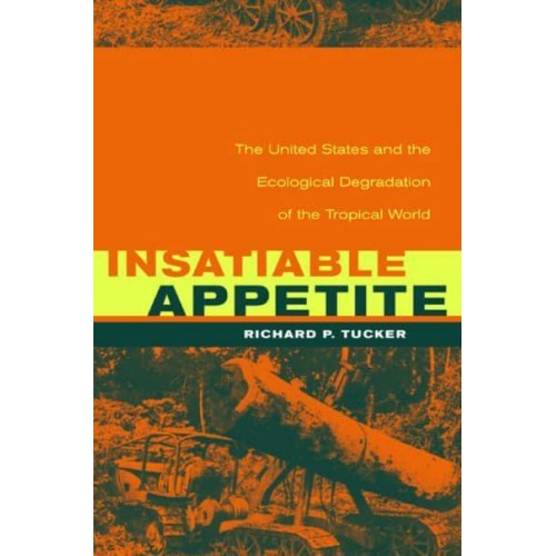 Insatiable Appetite The United States and the Ecological Degradation of the Tropical World