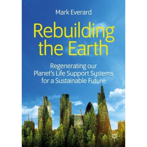 Rebuilding the Earth : Regenerating our planet's life support systems for a sustainable future