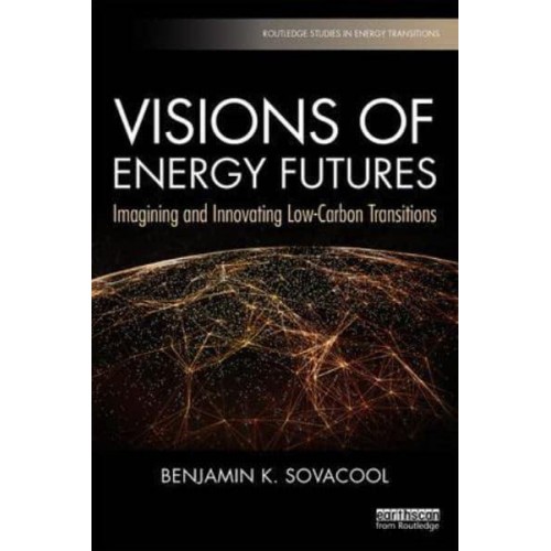 Visions of Energy Futures Imagining and Innovating Low-Carbon Transitions - Routledge Studies in Energy Transitions