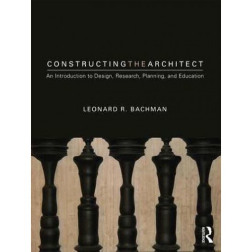 Constructing the Architect An Introduction to Design, Research, Planning, and Education