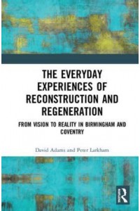The Everyday Experiences of Reconstruction and Regeneration From Vision to Reality in Birmingham and Coventry