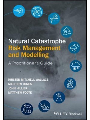 Natural Catastrophe Risk Management and Modelling A Practitioner's Guide