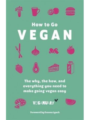 How to Go Vegan The Why, the How, and Everything You Need to Make Going Vegan Easy