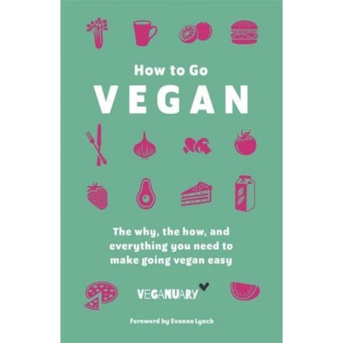 How to Go Vegan The Why, the How, and Everything You Need to Make Going Vegan Easy