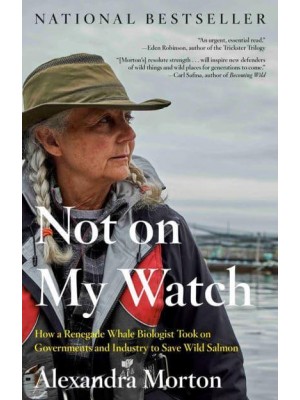 Not on My Watch How a Renegade Whale Biologist Took on Governments and Industry to Save Wild Salmon