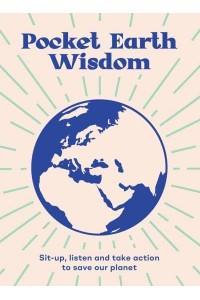 Pocket Earth Wisdom Wise Words to Inspire You to Sit Up, Listen and Take Action to Save Our Planet - Pocket Wisdom