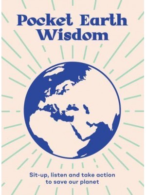 Pocket Earth Wisdom Wise Words to Inspire You to Sit Up, Listen and Take Action to Save Our Planet - Pocket Wisdom