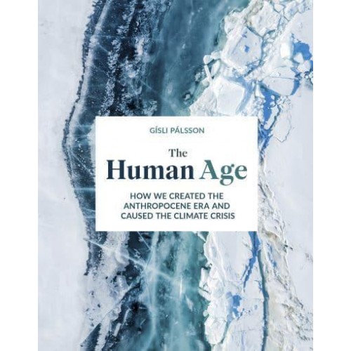 The Human Age How We Created the Anthropocene Epoch and Caused the Climate Crisis