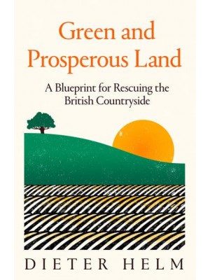 Green and Prosperous Land A Blueprint for Rescuing the British Countryside