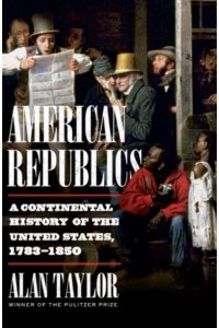 American Republics A Continental History of the United States, 1783-1850