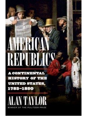 American Republics A Continental History of the United States, 1783-1850