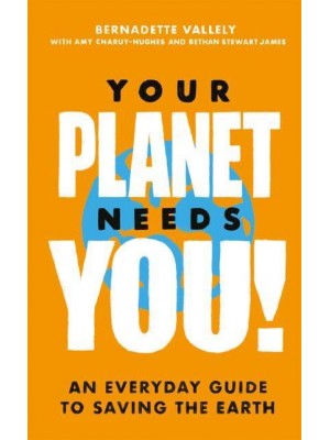 Your Planet Needs You! An Everyday Guide to Saving the Earth