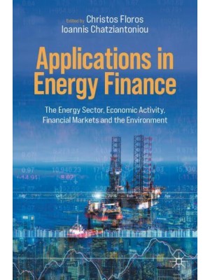 Applications in Energy Finance : The Energy Sector, Economic Activity, Financial Markets and the Environment