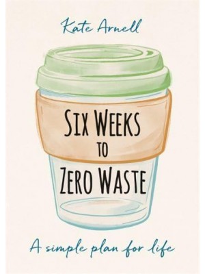 Six Weeks to Zero Waste A Simple Plan for Life