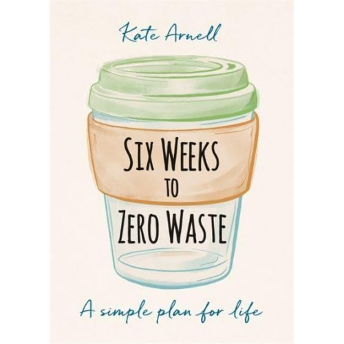 Six Weeks to Zero Waste A Simple Plan for Life