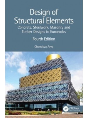 Design of Structural Elements Concrete, Steelwork, Masonry and Timber Designs to British Standards and Eurocodes