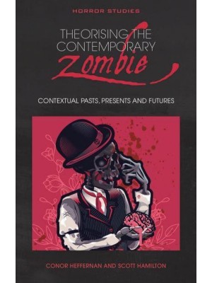 Theorising the Contemporary Zombie Contextual Pasts, Presents, and Futures - Horror Studies