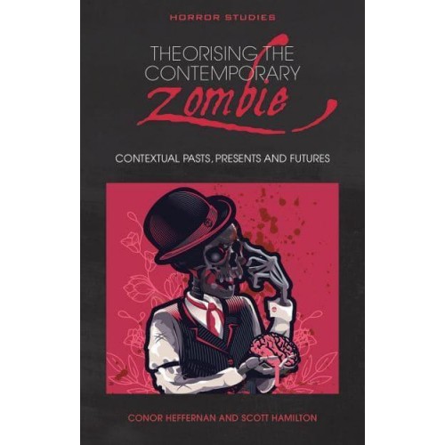 Theorising the Contemporary Zombie Contextual Pasts, Presents, and Futures - Horror Studies