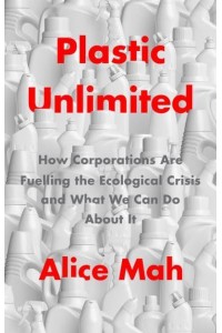 Plastic Unlimited How Corporations Are Fuelling the Ecological Crisis and What We Can Do About It