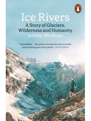 Ice Rivers A Story of Glaciers, Wilderness and Humanity