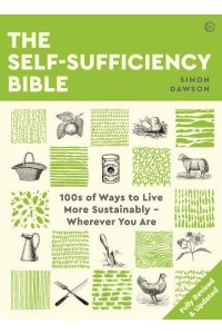 The Self-Sufficiency Bible 100S of Ways to Live More Sustainably - Wherever You Are