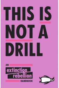 This Is Not A Drill: The Extinction Rebellion Handbook
