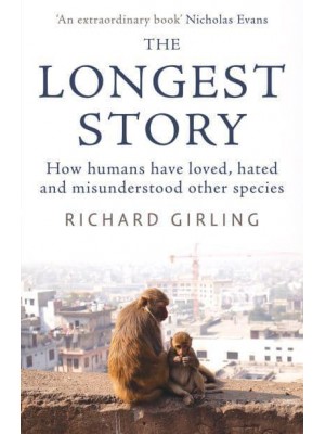 The Longest Story How Humans Have Loved, Hated and Misunderstood Other Species