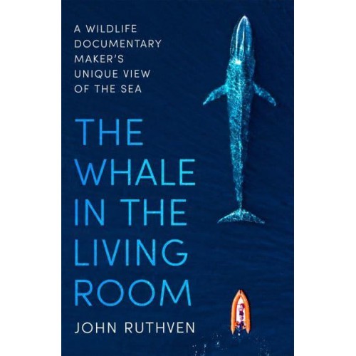 The Whale in the Living Room A Wildlife Documentary Maker's Unique View of the Sea