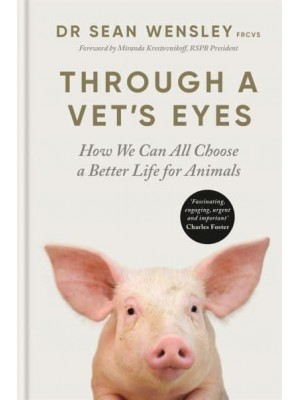 Through a Vet's Eyes How We Can All Choose a Better Life for Animals
