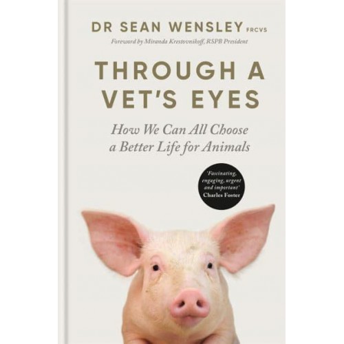 Through a Vet's Eyes How We Can All Choose a Better Life for Animals