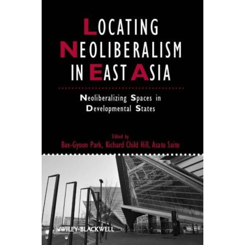 Locating Neoliberalism in East Asia Neoliberalizing Spaces in Developmental States - Studies in Urban and Social Change