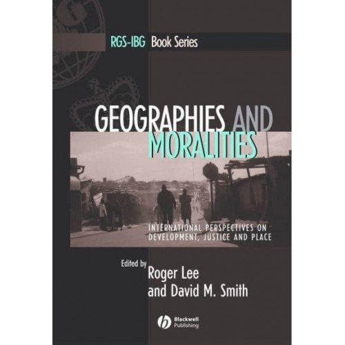 Geographies and Moralities International Perspectives on Development, Justice and Place - RGS-IBG Book Series