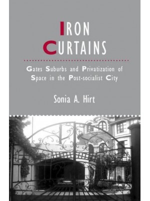 Iron Curtains Gates, Suburbs and Privatization of Space in the Post-Socialist City - Studies in Urban and Social Change