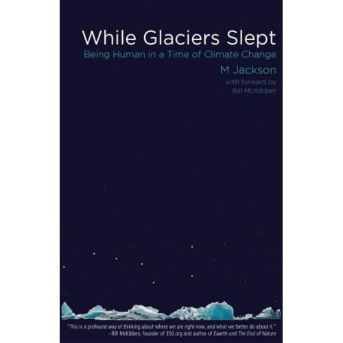 While Glaciers Slept Being Human in a Time of Climate Change