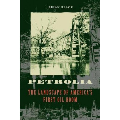 Petrolia: The Landscape of America's First Oil Boom - Creating the North American Landscape