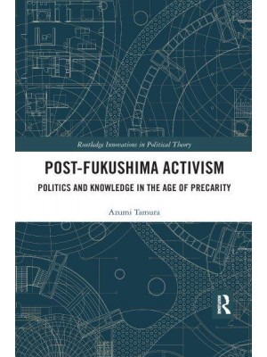 Post-Fukushima Activism Politics and Knowledge in the Age of Precarity - Routledge Innovations in Political Theory