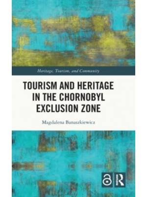 Tourism and Heritage in the Chornobyl Exclusion Zone - Heritage, Tourism, and Community