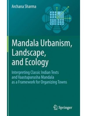 Mandala Urbanism, Landscape, and Ecology : Interpreting classic Indian texts and Vaastupurusha mandala as a framework for organizing towns